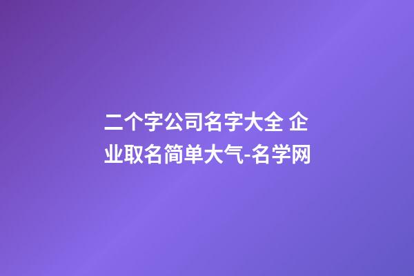 二个字公司名字大全 企业取名简单大气-名学网